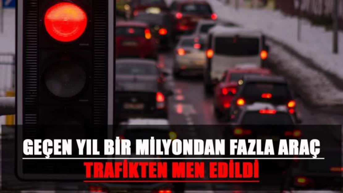 Geçen Yıl Bir Milyondan Fazla Araç Trafikten Men Edildi