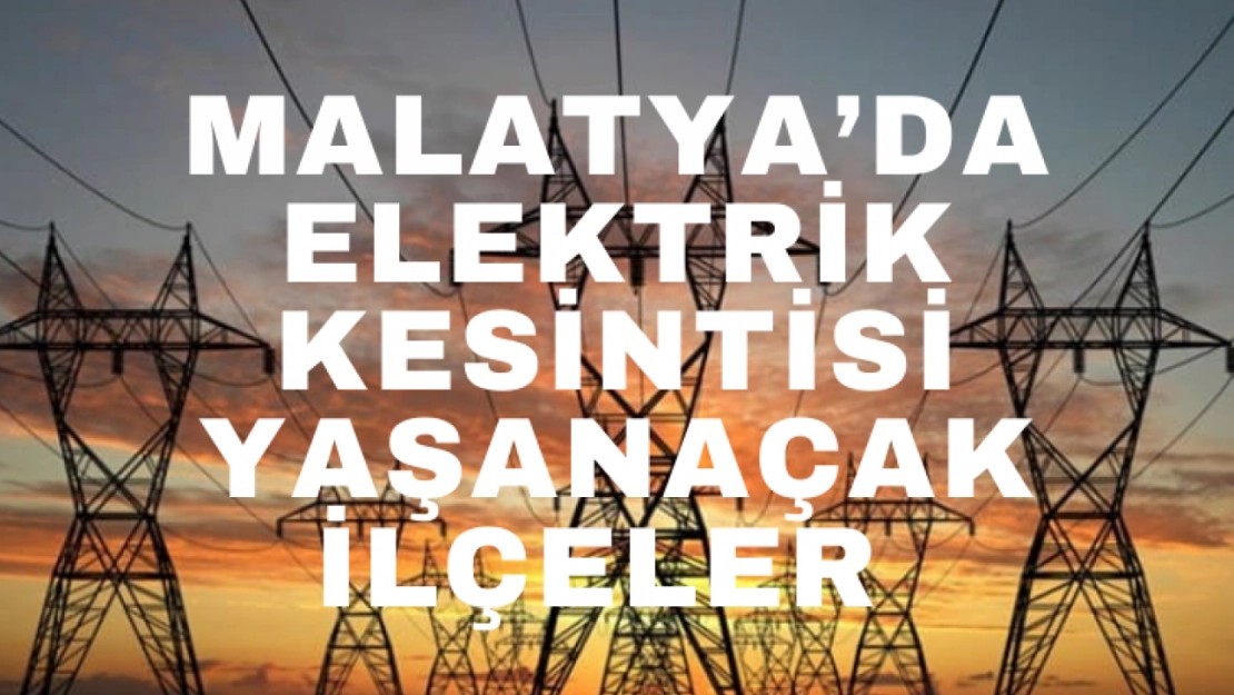 Malatya'da 39 Mahallede Yarın Elektrikler Kesilecek Yaşanacak