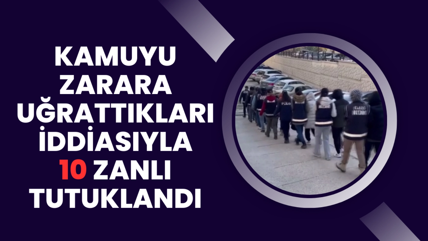 Elazığ'da kamuyu zarara uğrattıkları iddiasıyla 10 zanlı tutuklandı