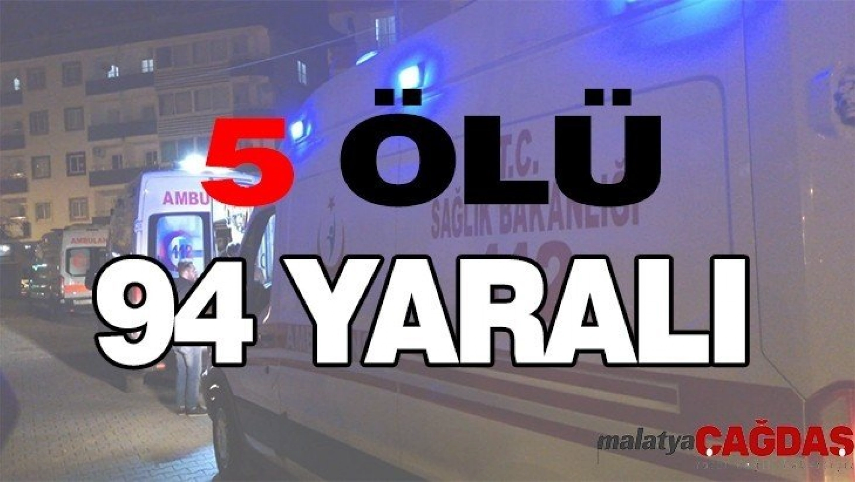 Malatya'da 5 ölü, 94 yaralı var