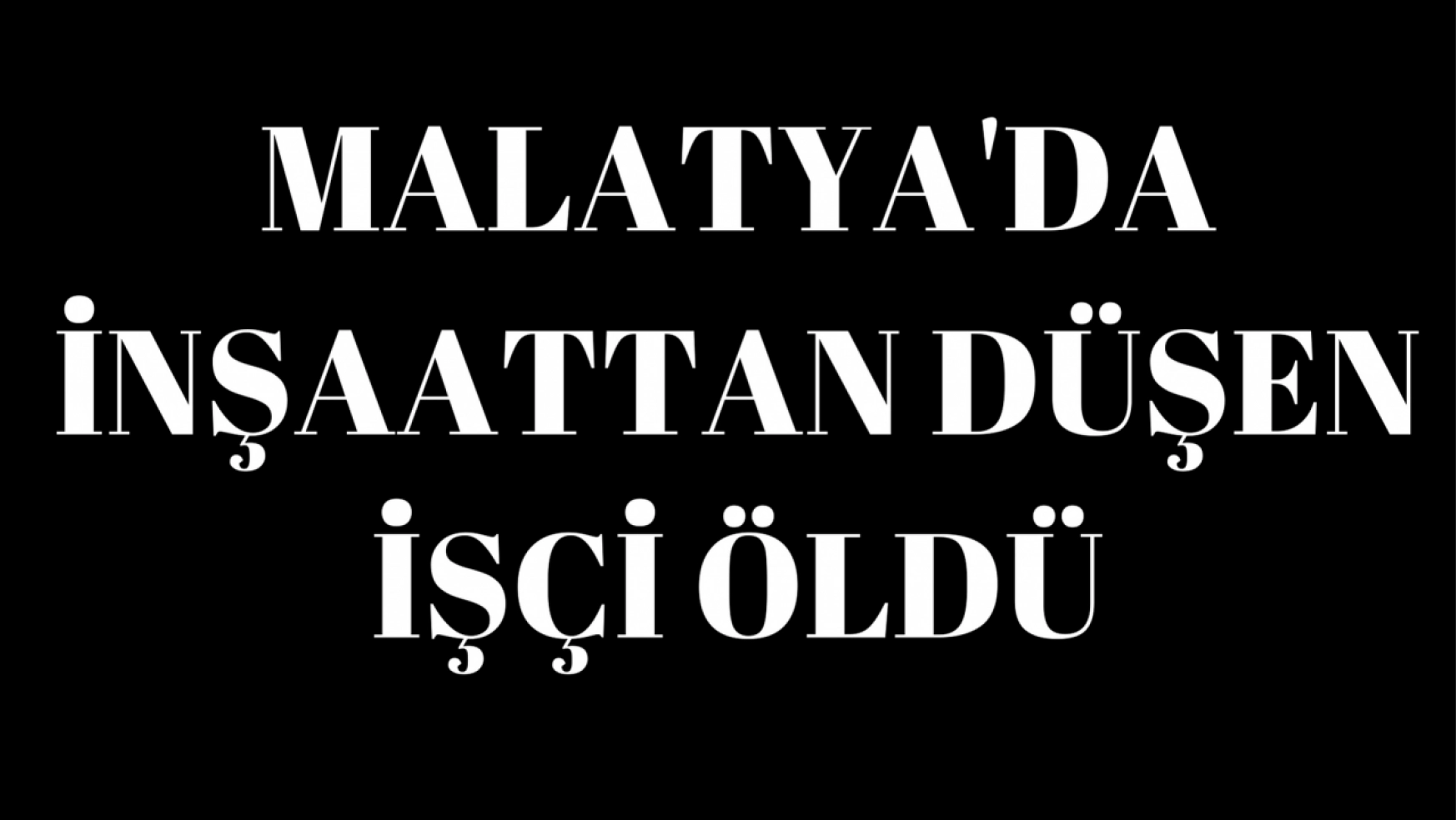 Malatya'da inşaattan düşen işçi öldü