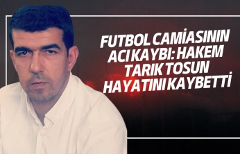 Futbol Camiasının Acı Kaybı: Hakem Tarık Tosun Hayatını Kaybetti