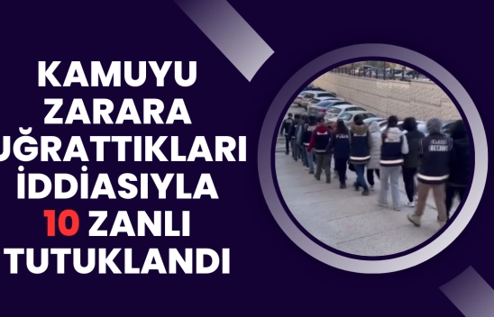 Elazığ'da kamuyu zarara uğrattıkları iddiasıyla 10 zanlı tutuklandı