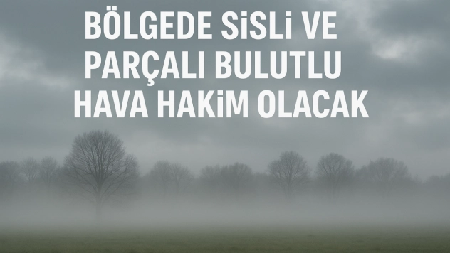 Bölgede Sisli ve Parçalı Bulutlu Hava Hakim Olacak