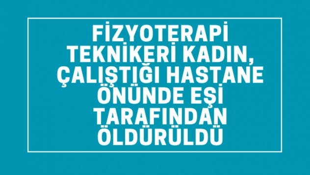 Elazığ'da fizyoterapi teknikeri kadın, çalıştığı hastane önünde eşi tarafından öldürüldü