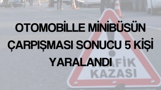 Otomobille minibüsün çarpışması sonucu 5 kişi yaralandı