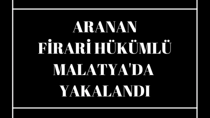 Aranan firari hükümlü Malatya'da yakalandı