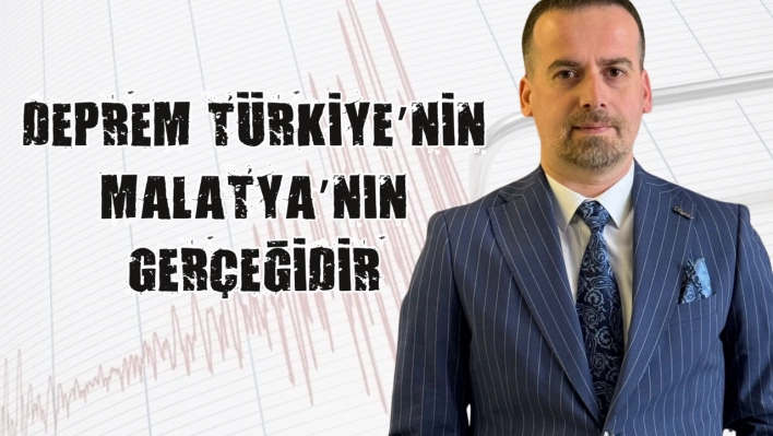 Deprem Türkiye'nin Malatya'nın gerçeğidir