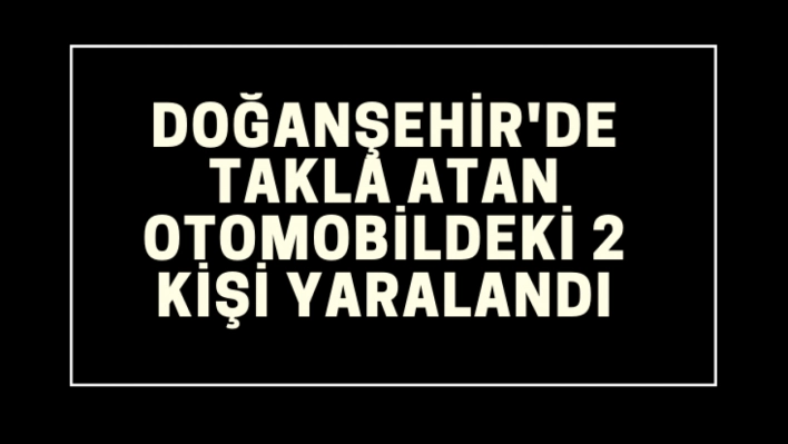 Doğanşehir'de takla atan otomobildeki 2 kişi yaralandı