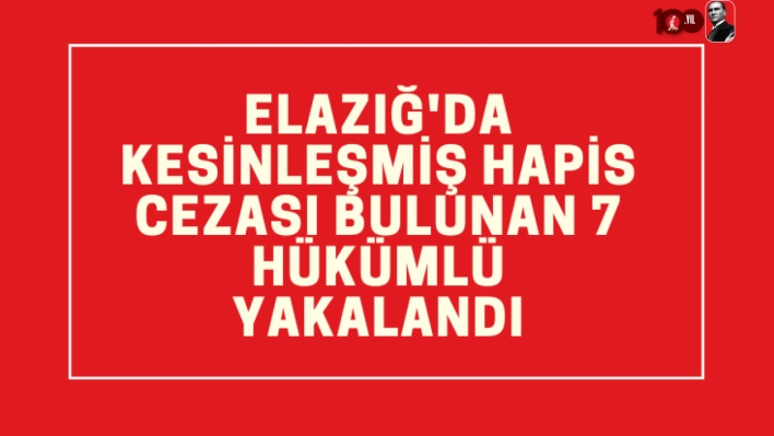 Elazığ'da kesinleşmiş hapis cezası bulunan 7 hükümlü yakalandı