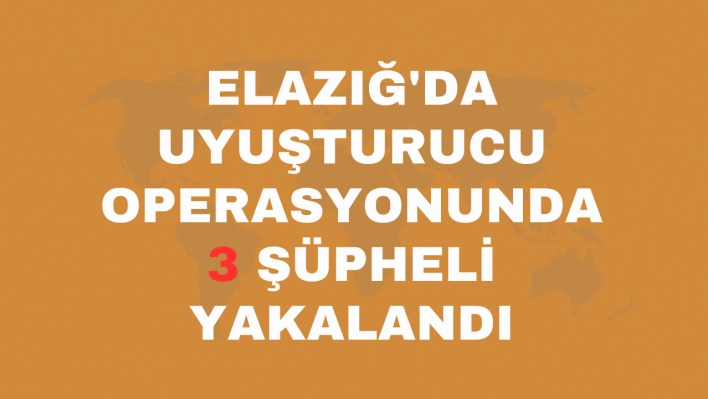 Elazığ'da uyuşturucu operasyonunda 3 şüpheli yakalandı