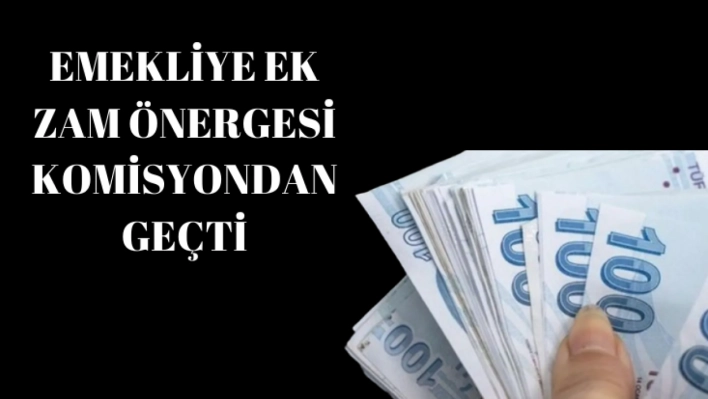 Emekliye ek zam önergesi komisyondan geçti