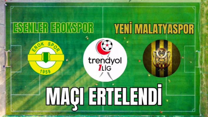 Esenler Erokspor-Yeni Malatyaspor maçı ertelendi