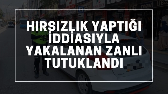 Hırsızlık yaptığı iddiasıyla yakalanan zanlı tutuklandı