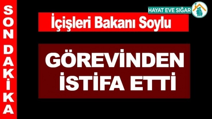 İçişleri Bakanı Soylu istifa etti