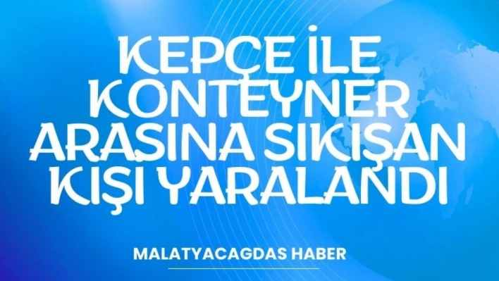 Kepçe ile konteyner arasına sıkışan kişi yaralandı