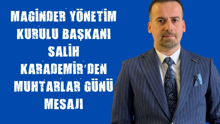 MAGİNDER Yönetim Kurulu Başkanı Salih Karademir'den Muhtarlar Günü Mesajı