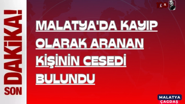 Malatya'da kayıp olarak aranan kişinin cesedi bulundu