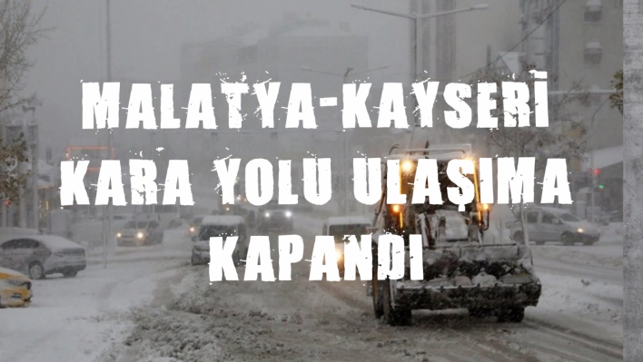 Malatya-Kayseri kara yolu ulaşıma kapandı