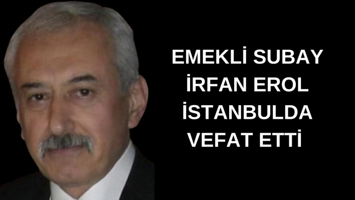 MHP Eski İl Başkanı Emekli Subay İrfan Erol İstanbulda Vefat Etti 