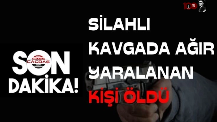 Silahlı kavgada ağır yaralanan kişi öldü