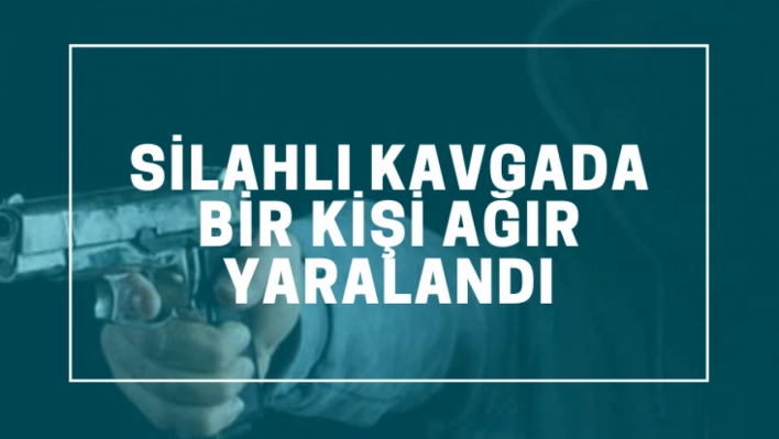 Silahlı kavgada bir kişi ağır yaralandı