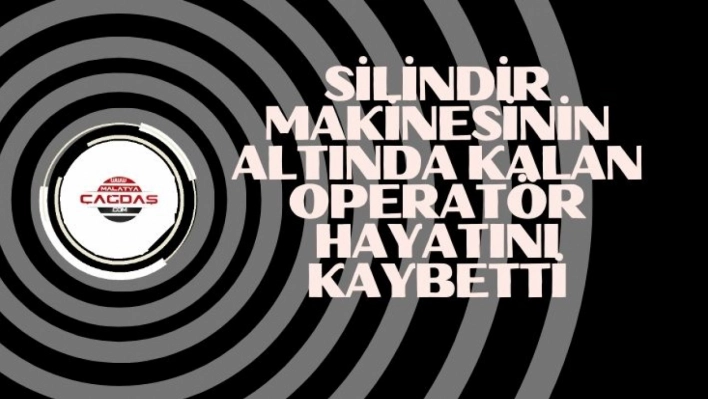 Silindir makinesinin altında kalan operatör hayatını kaybetti