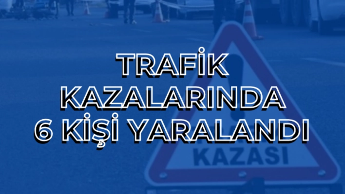 Trafik kazalarında 6 kişi yaralandı