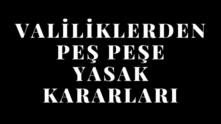 Valiliklerden peş peşe yasak