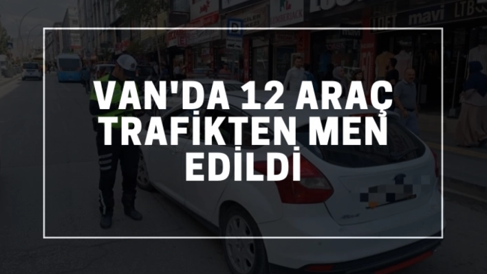 Van'da 12 araç trafikten men edildi