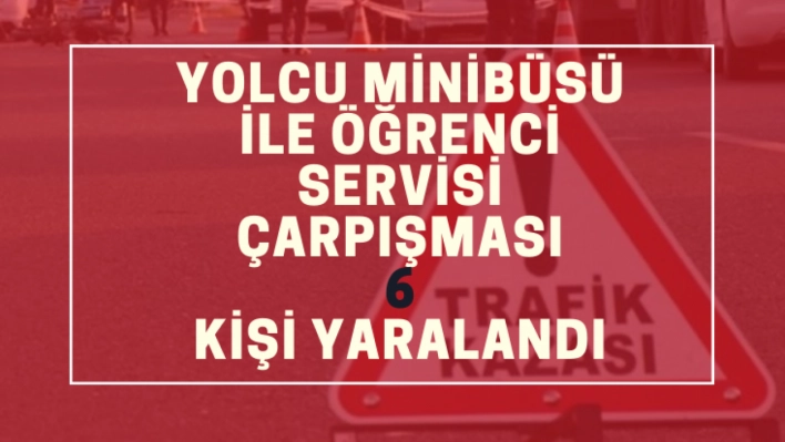 Yolcu minibüsü ile öğrenci servisinin çarpışması sonucu 6 kişi yaralandı