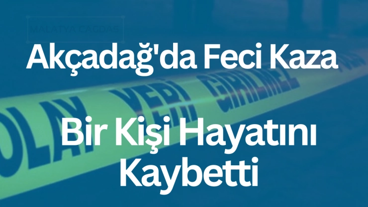 Akçadağ'da Feci Kaza: Bir Kişi Hayatını Kaybetti