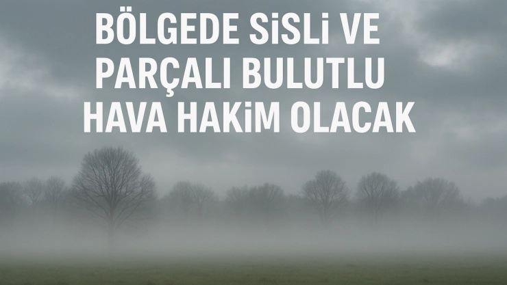 Bölgede Sisli ve Parçalı Bulutlu Hava Hakim Olacak