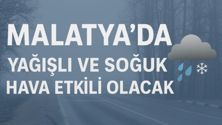 Malatya'da Yağışlı ve Soğuk Hava Etkili Olacak
