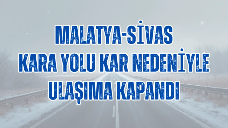 Malatya Sivas karayolu kapandı