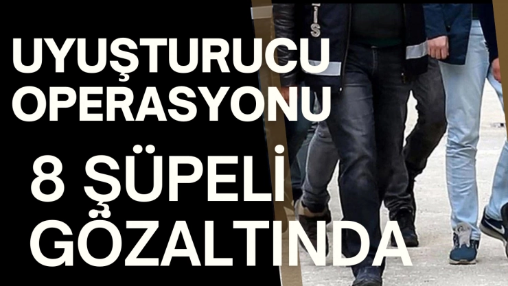 Uyuşturucu ve Kaçakçılık Operasyonu: 8 Şüpheli Gözaltında