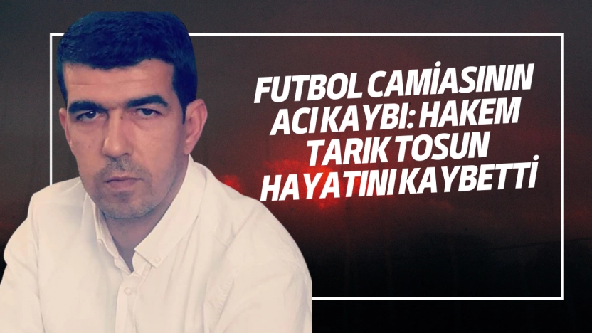 Futbol Camiasının Acı Kaybı: Hakem Tarık Tosun Hayatını Kaybetti