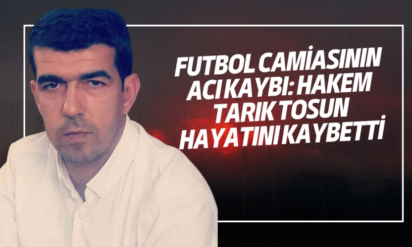 Futbol Camiasının Acı Kaybı: Hakem Tarık Tosun Hayatını Kaybetti